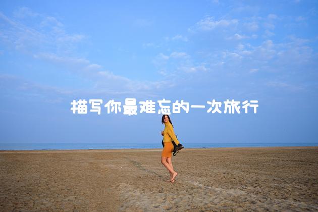  描写你最难忘的一次旅行经历，你在旅行中学到了什么？