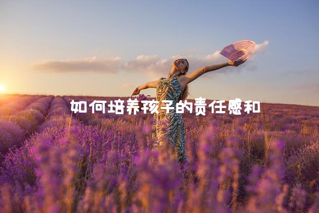  如何培养孩子的责任感和独立性：家庭教育的重要性